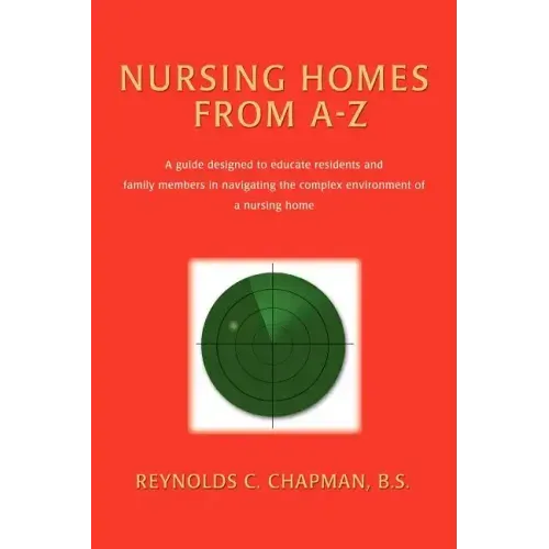 Nursing Homes from A-Z: A Guide Designed to Educate Residents and Family Members in Navigating the Complex Environment of a Nursing Home