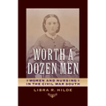 Worth a Dozen Men: Women and Nursing in the Civil War South