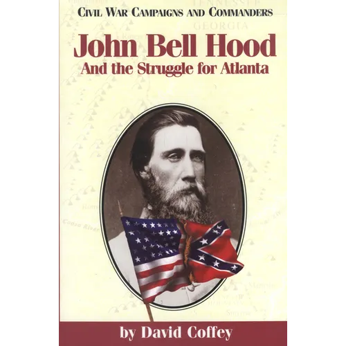 John Bell Hood: And the Struggle for Atlanta