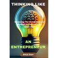 Thinking Like an Entrepreneur: Mastering The Entrepreneurial Mindset For Success and Innovation