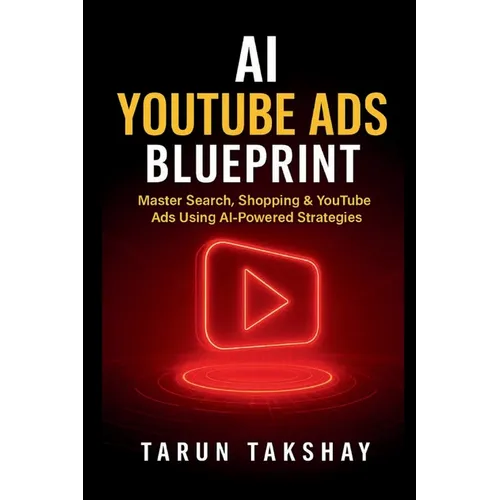 AI YouTube Ads Blueprint: Master Search, Shopping & YouTube Ads Using AI-Powered Strategies