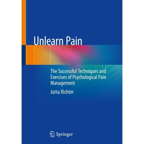 Unlearn Pain: The Successful Techniques and Exercises of Psychological Pain Management