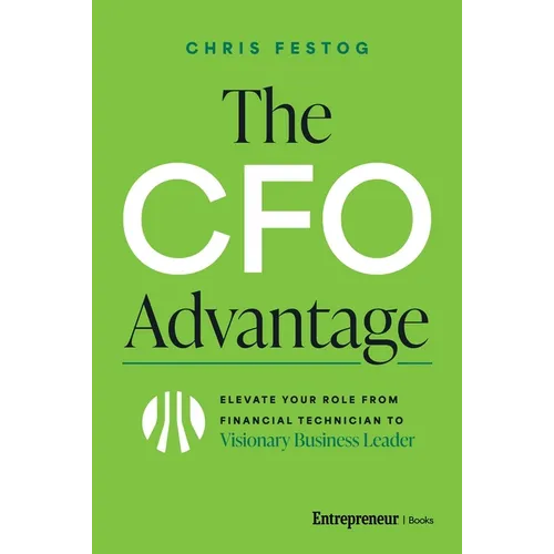 The CFO Advantage: Elevate Your Role from Financial Technician to Visionary Business Leader