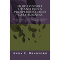 How To Start Up And Run A Prosperous Child Care Business: Day Care, Home Care, 24 Hour Child Care Facilities