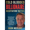 Cold Blooded Billionaire Negotiation Tactics: Master the Ruthless Tactics of the World's Most Powerful Dealmakers