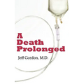 A Death Prolonged: Answers to difficult end-of-life issues like code status, living wills, do not resuscitate, and the excessive costs of terminal med