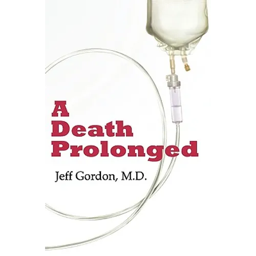 A Death Prolonged: Answers to difficult end-of-life issues like code status, living wills, do not resuscitate, and the excessive costs of terminal med