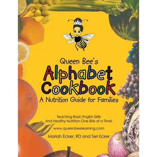 Queen Bee's Alphabet Cookbook: Teaching Basic English Skills and Healthy Nutrition One Bite at a Time!
