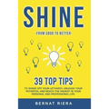 SHINE - 39 top tips to shake off your lethargy, unleash your potential and reach the highest in your personal and professional life: : Generate more m