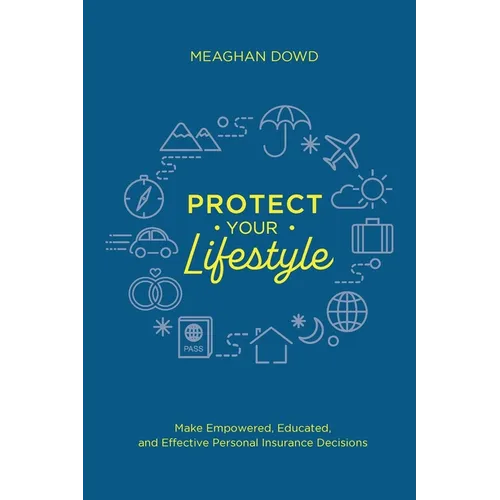 Protect Your Lifestyle: Make Empowered, Educated, and Effective Personal Insurance Decisions