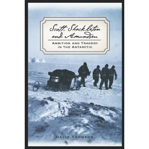Scott, Shackleton, and Amundsen: Ambition and Tragedy in the Antarctic