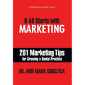 It All Starts with Marketing: 201 Marketing Tips for Growing a Dental Practice