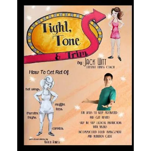 Tight, Tone, and Trim: How to get rid of Cankles, Bat Wings, Thunder Thighs, and Muffin Tops. And much, much more!