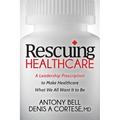Rescuing Healthcare: A Leadership Prescription to Make Healthcare What We All Want It to Be