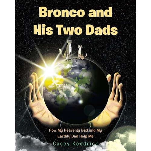 Bronco and His Two Dads: How My Heavenly Dad and My Earthly Dad Help Me