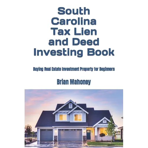 South Carolina Tax Lien and Deed Investing Book: Buying Real Estate Investment Property for Beginners