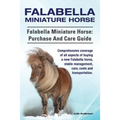 Falabella Miniature Horse. Falabella Miniature horse: purchase and care guide.: purchase and care guide. Comprehensive coverage of all aspects of buyi