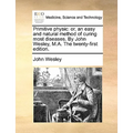Primitive Physic: Or, an Easy and Natural Method of Curing Most Diseases. by John Wesley, M.A. the Twenty-First Edition.