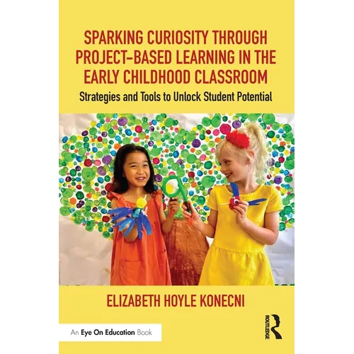 Sparking Curiosity Through Project-Based Learning in the Early Childhood Classroom: Strategies and Tools to Unlock Student Potential