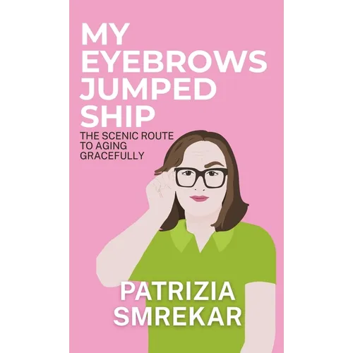 My Eyebrows Jumped Ship: The Scenic Route to Aging Gracefully