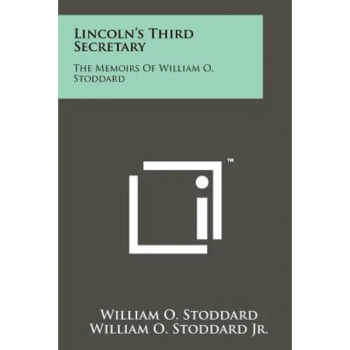 Lincoln's Third Secretary: The Memoirs Of William O. Stoddard