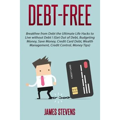 Debt-Free: Breakfree from Debt the Ultimate Life Hacks to Live without Debt ! (G