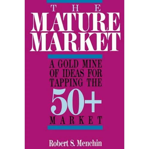 The Mature Market: A Gold Mine of Ideas for Tapping the 50+ Market