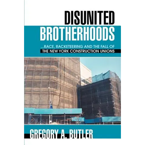 Disunited Brotherhoods: ...Race, Racketeering and the Fall of the New York Construction Unions