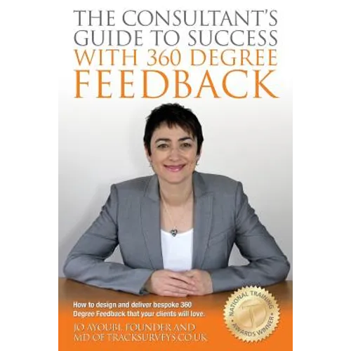 The Consultants Guide To Success With 360 Degree Feedback: How To Design and Deliver bespoke 360 Degree Feedback That Your Clients Will Love