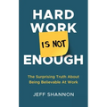 Hard Work Is Not Enough: The Surprising Truth about Being Believable at Work