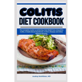 Colitis Diet Cookbook: The Complete Guide to Achieving Total Relief from Ulcerative Colitis, Irritable Bowel Syndrome, Crohn's Disease and Ot