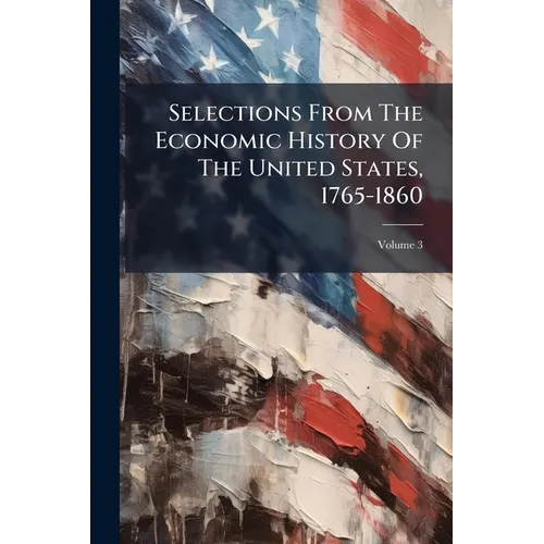 Selections From The Economic History Of The United States, 1765-1860: With Introductory Essays; Volume 3