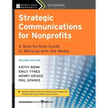 Strategic Communications for Nonprofits: A Step-By-Step Guide to Working with the Media