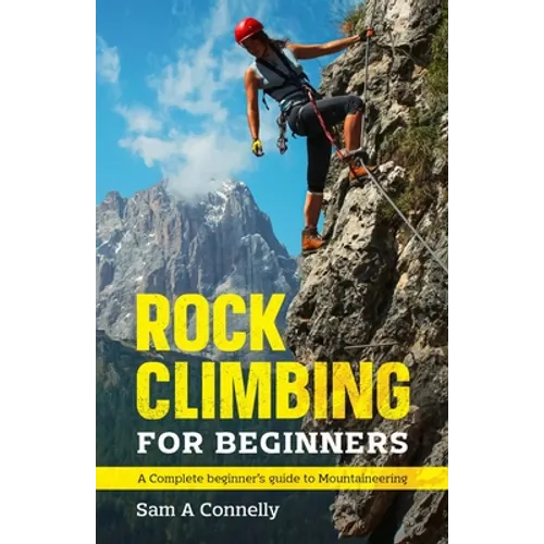 Rock Climbing for Beginners: A Complete Beginner's Guide to Mountaineering
