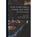 How to Become a Nurse and How to Succeed [electronic Resource]