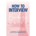How to Interview Like a Badass: The Comprehensive Guide to Finding and Securing the Job of Your Dreams