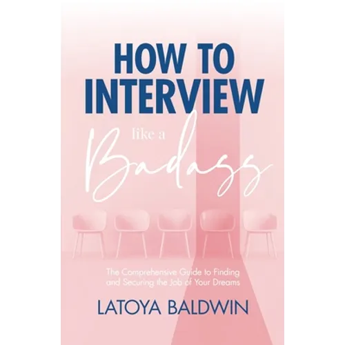 How to Interview Like a Badass: The Comprehensive Guide to Finding and Securing the Job of Your Dreams