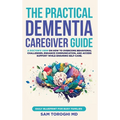 The Practical Dementia Caregiver Guide: A Doctor's View on How to Overcome Behavioral Challenges, Enhance Communication, and Access Support While Ensu