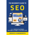 The Beginner's Guide to SEO: How to Optimize Your Website, Rank Higher on Google and Drive More Traffic