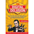 The Digital Delusion: How to Overcome the Misguidance and Misinformation Online. 7 Simple Steps to Becoming the Online Leader in Your Indust