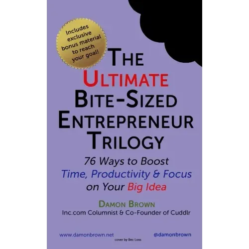 The Ultimate Bite-Sized Entrepreneur Trilogy: 76 Ways to Boost Time, Productivity & Focus on Your Big Idea