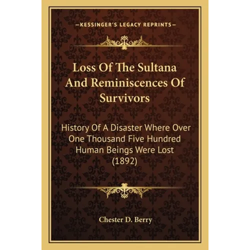 Loss Of The Sultana And Reminiscences Of Survivors: History Of A Disaster Where Over One Thousand Five Hundred Human Beings Were Lost (1892)