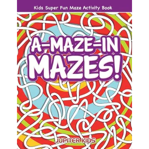 A-Maze-in Mazes! Kids Super Fun Maze Activity Book