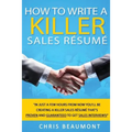 How to Write a Killer Sales Resume: Gain an Unfair Advantage! Learn How to Prepare a Kick-Ass Sales Resume (CV) that's GUARANTEED to Land You Dream Sa