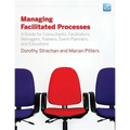 Managing Facilitated Processes: A Guide for Facilitators, Managers, Consultants, Event Planners, Trainers and Educators