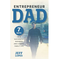 Entrepreneur Dad: 7 Keys to a Successful Business and a Happy Family Life