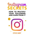 Instagram Secrets: How to multiply your followers and earn from it: A step-by-step guide to start your social influencer business