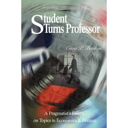 Student Turns Professor: A Pragmatist's Essays on Topics in Economics & Finance