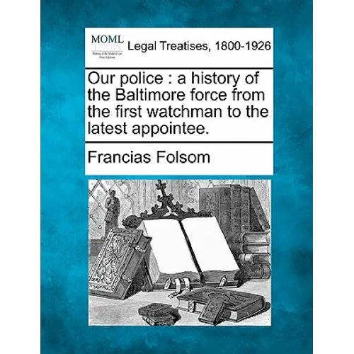 Our police: a history of the Baltimore force from the first watchman to the latest appointee.