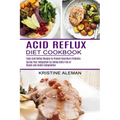 Acid Reflux Diet Cookbook: Tasty Acid Reflux Recipes to Prevent Heartburn Problems (Curing Your Indigestion by Taking Diets Free of Gluten and Ac